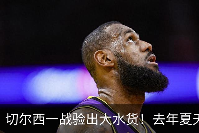 切尔西一战验出大水货！去年夏天引无数豪门争夺，如今要甩卖