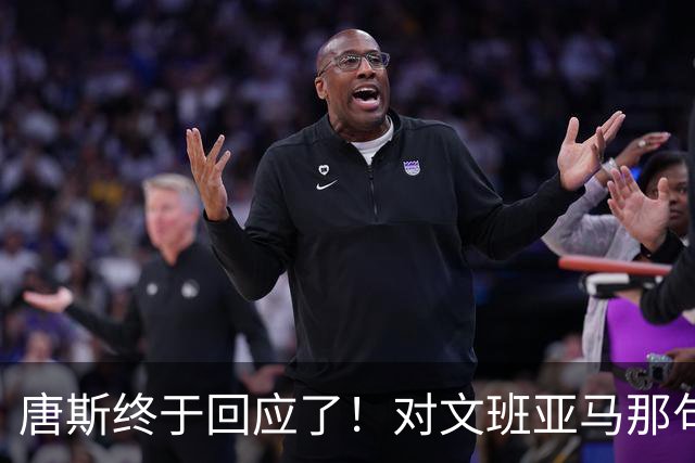 唐斯终于回应了！对文班亚马那句“你根本没法和我抗衡”的真实想法