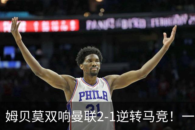 姆贝莫双响曼联2-1逆转马竞！一人锁定新赛季席位，小梅西首登场