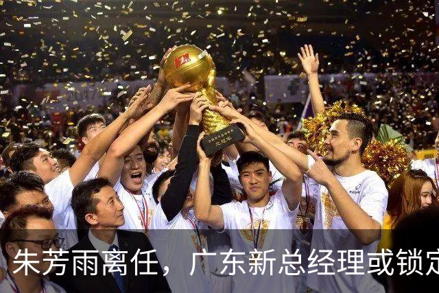 朱芳雨离任，广东新总经理或锁定，3选1，李春江在列，名宿或回归