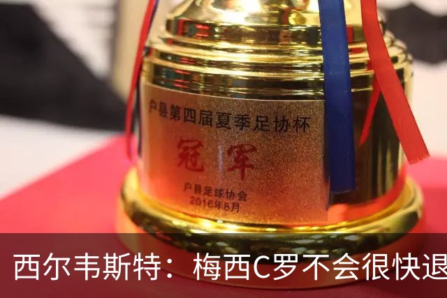 西尔韦斯特：梅西C罗不会很快退役，但不太可能踢2030世界杯