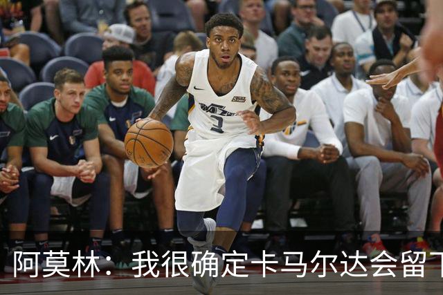 阿莫林：我很确定卡马尔达会留下；希拉没什么严重的问题
