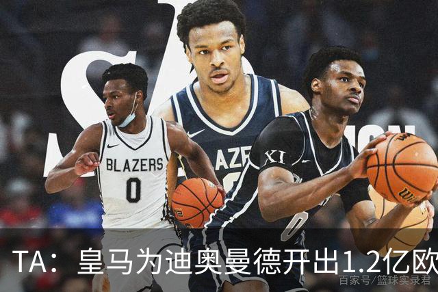 TA：皇马为迪奥曼德开出1.2亿欧，球员已和穆帅有过交流
